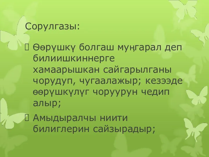 Сорулгазы: Ѳѳрүшкү болгаш муӊгарал деп билиишкиннерге хамаарышкан сайгарылганы чорудуп, чугаалажыр;