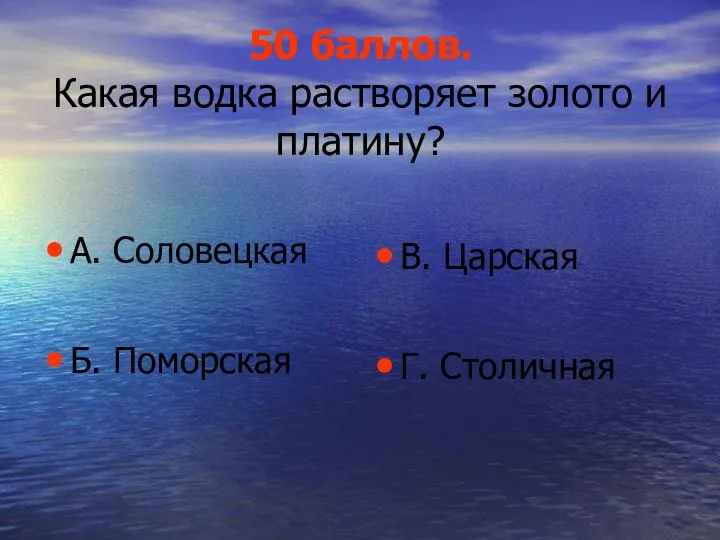 50 баллов. Какая водка растворяет золото и платину? А. Соловецкая Б. Поморская В. Царская Г. Столичная