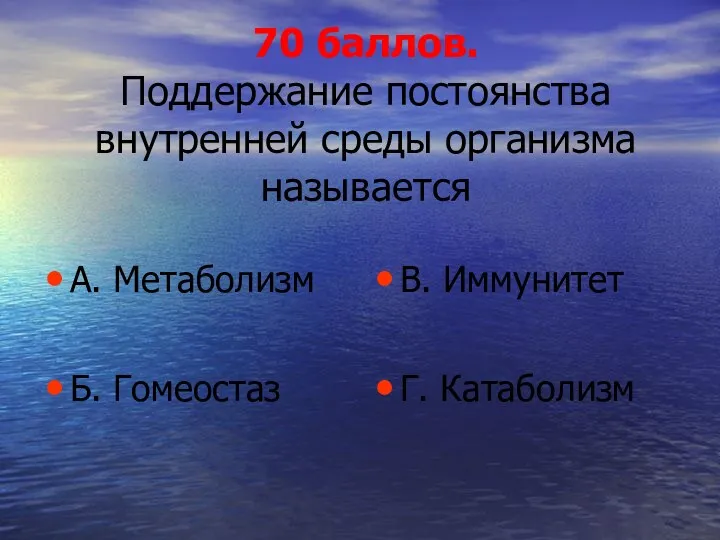 70 баллов. Поддержание постоянства внутренней среды организма называется А. Метаболизм Б. Гомеостаз В. Иммунитет Г. Катаболизм