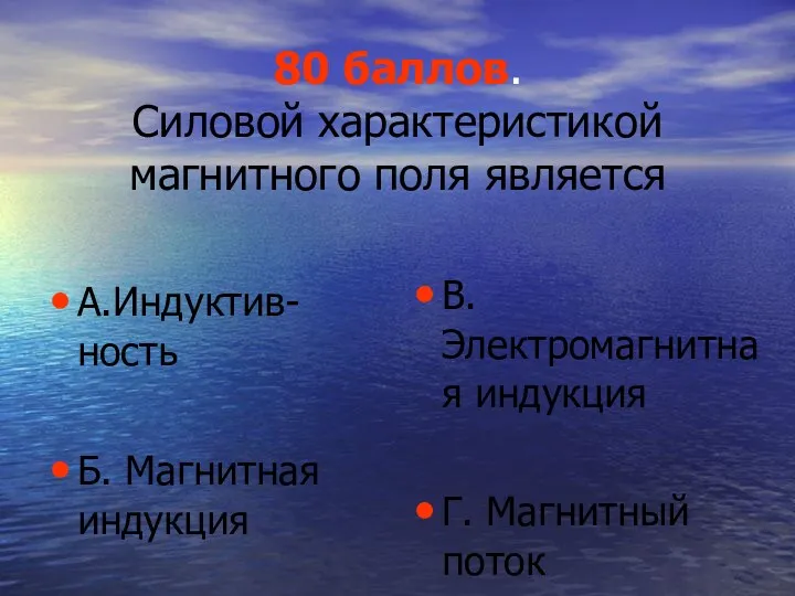 80 баллов. Силовой характеристикой магнитного поля является А.Индуктив-ность Б. Магнитная индукция В.Электромагнитная индукция Г. Магнитный поток