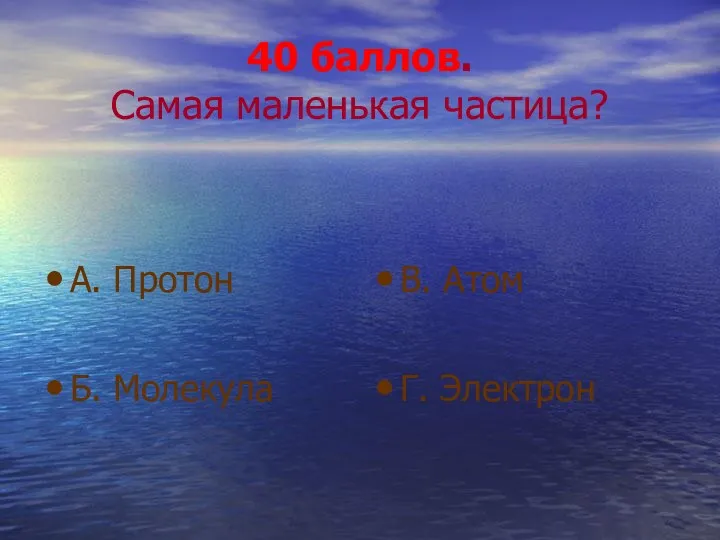 40 баллов. Самая маленькая частица? А. Протон Б. Молекула В. Атом Г. Электрон