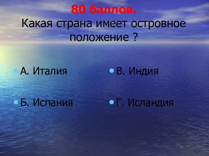 80 баллов. Какая страна имеет островное положение ? А. Италия Б. Испания В. Индия Г. Исландия