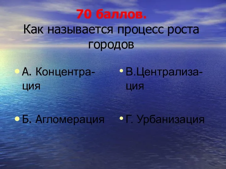 70 баллов. Как называется процесс роста городов А. Концентра-ция Б. Агломерация В.Централиза-ция Г. Урбанизация