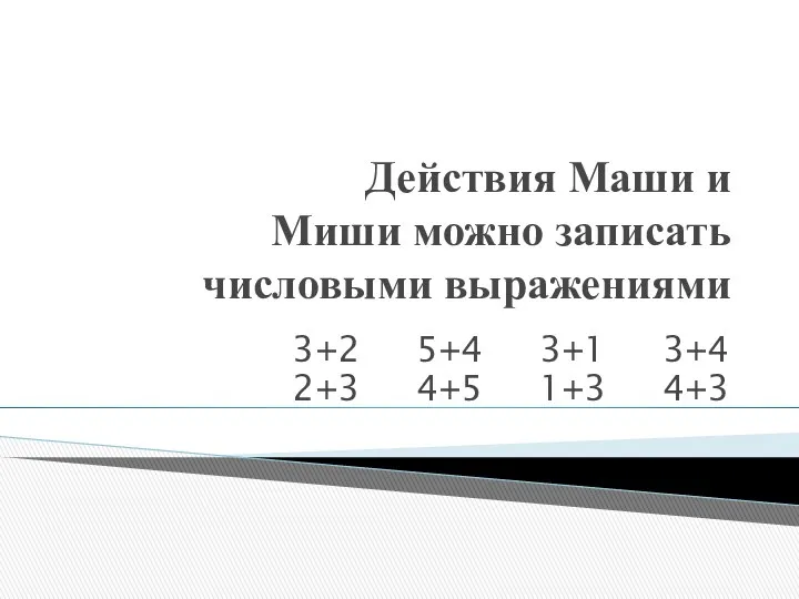 Действия Маши и Миши можно записать числовыми выражениями 3+2 5+4 3+1 3+4 2+3 4+5 1+3 4+3