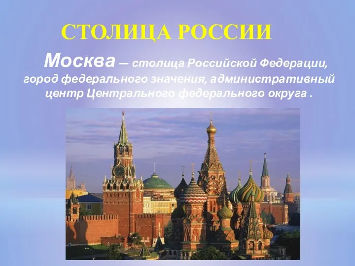 СТОЛИЦА РОССИИ Москва — столица Российской Федерации, город федерального значения, административный центр Центрального федерального округа .