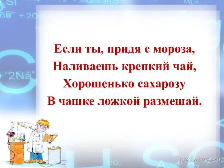 Если ты, придя с мороза, Наливаешь крепкий чай, Хорошенько сахарозу В чашке ложкой размешай.