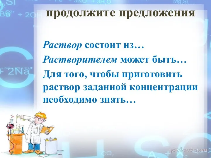 продолжите предложения Раствор состоит из… Растворителем может быть… Для того,