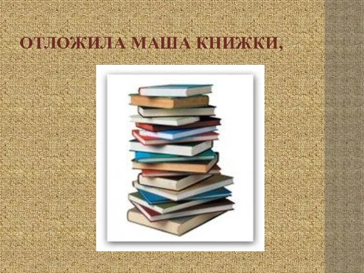 Отложила Маша книжки,