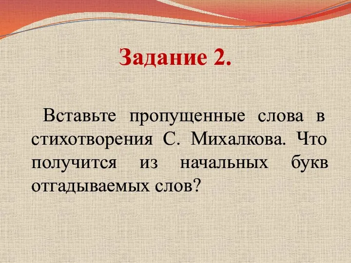 Задание 2. Вставьте пропущенные слова в стихотворения С. Михалкова. Что получится из начальных букв отгадываемых слов?