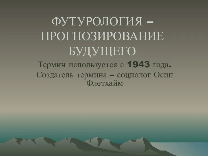 ФУТУРОЛОГИЯ – ПРОГНОЗИРОВАНИЕ БУДУЩЕГО Термин используется с 1943 года. Создатель термина – социолог Осип Флетхайм