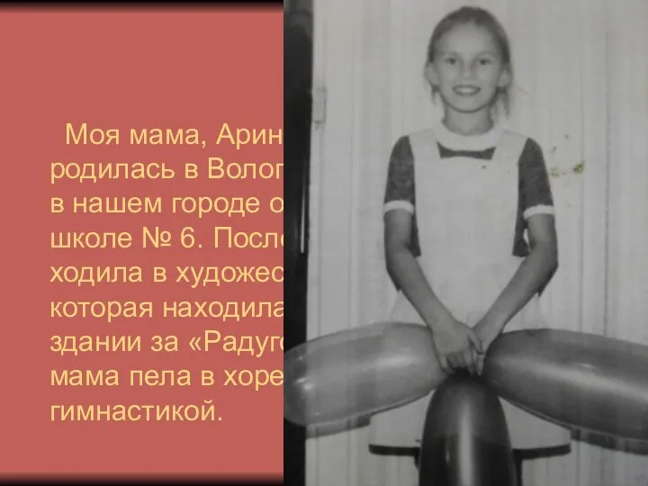 Моя мама, Арина Вячеславовна, родилась в Вологодской области. А в нашем городе она