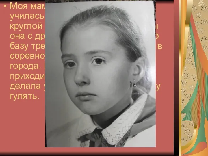 Моя мама, Ирина Владиленовна, училась в 7 школе. Она была круглой отличницей. После