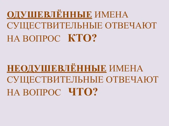 одушевлЁнные имена существительные отвечают на вопрос КТО? неодушевлЁнные имена существительные отвечают на вопрос чТО?