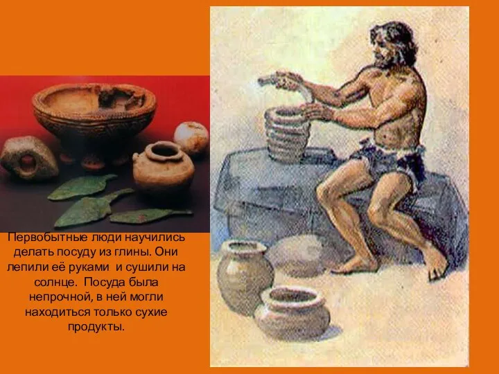 Первобытные люди научились делать посуду из глины. Они лепили её руками и сушили