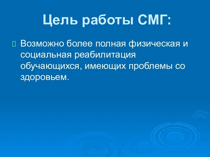 Цель работы СМГ: Возможно более полная физическая и социальная реабилитация обучающихся, имеющих проблемы со здоровьем.