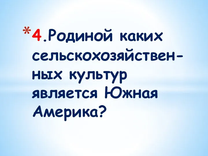 4.Родиной каких сельскохозяйствен-ных культур является Южная Америка?