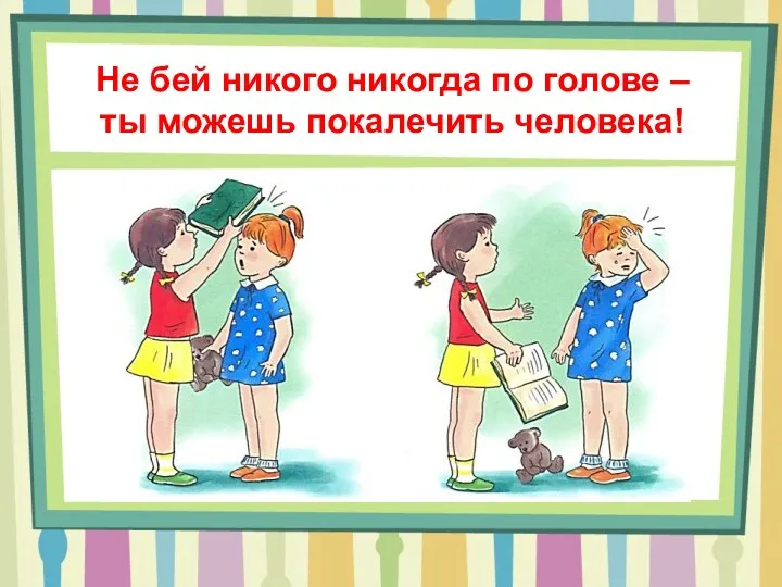 Не бей никого никогда по голове – ты можешь покалечить человека!