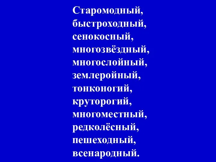 Старомодный, быстроходный, сенокосный, многозвёздный, многослойный, землеройный, тонконогий, круторогий, многоместный, редколёсный, пешеходный, всенародный.