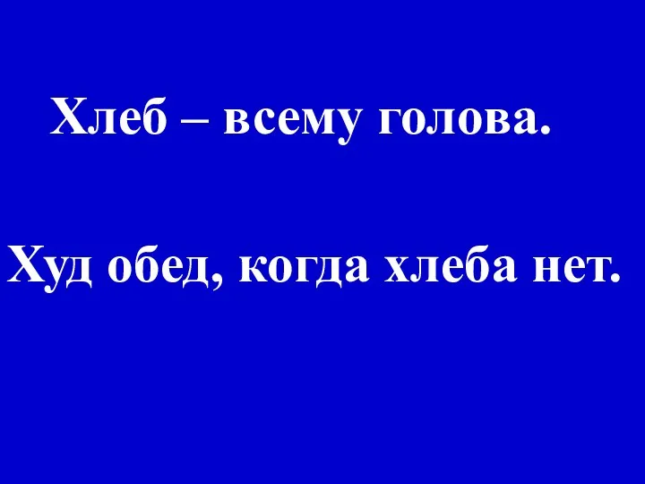 Хлеб – всему голова. Худ обед, когда хлеба нет.