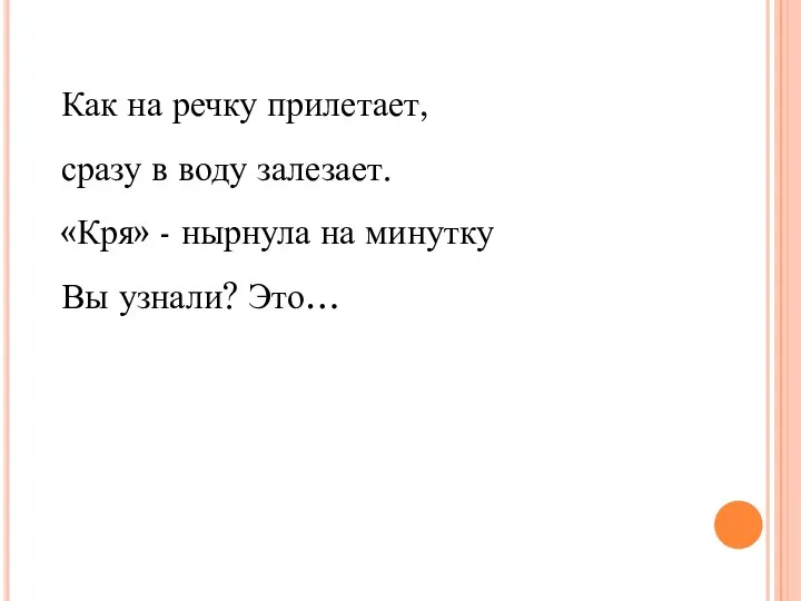 Как на речку прилетает, сразу в воду залезает. «Кря» - нырнула на минутку Вы узнали? Это…