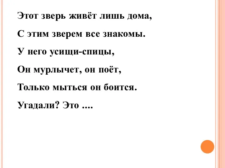 Этот зверь живёт лишь дома, С этим зверем все знакомы.