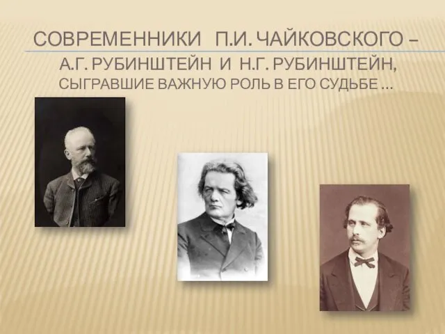 СОВРЕМЕННИКИ П.И. ЧАЙКОВСКОГО – А.Г. РУБИНШТЕЙН И Н.Г. РУБИНШТЕЙН, СЫГРАВШИЕ ВАЖНУЮ РОЛЬ В ЕГО СУДЬБЕ …