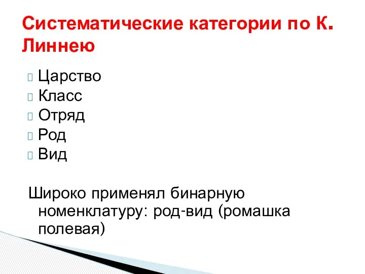 Царство Класс Отряд Род Вид Широко применял бинарную номенклатуру: род-вид (ромашка полевая) Систематические категории по К.Линнею