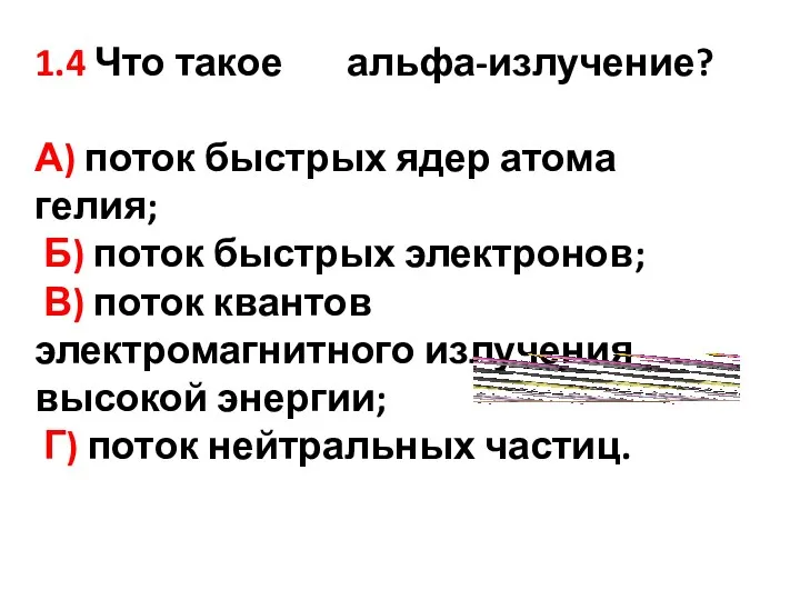 1.4 Что такое альфа-излучение? А) поток быстрых ядер атома гелия;