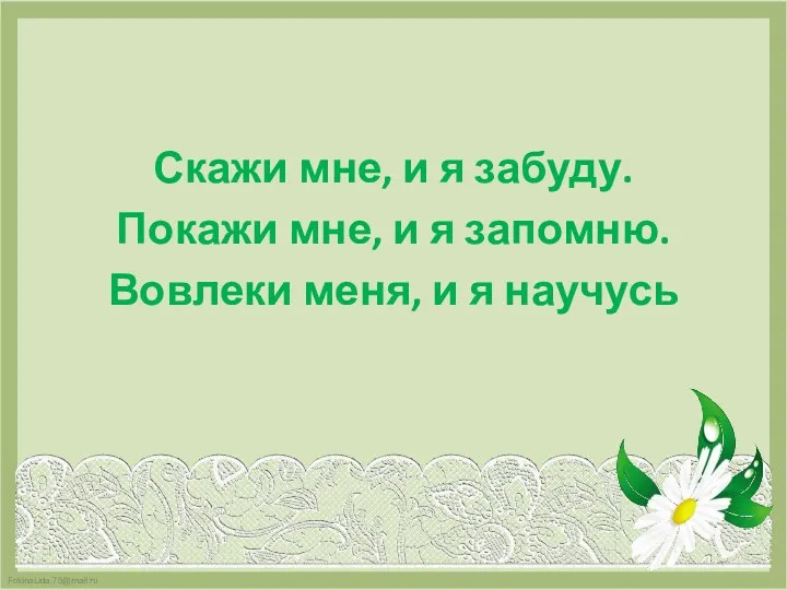 Скажи мне, и я забуду. Покажи мне, и я запомню. Вовлеки меня, и я научусь