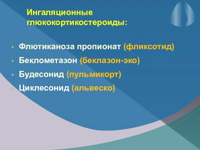 Ингаляционные глюкокортикостероиды: Флютиканоза пропионат (фликсотид) Беклометазон (беклазон-эко) Будесонид (пульмикорт) Циклесонид (альвеско)