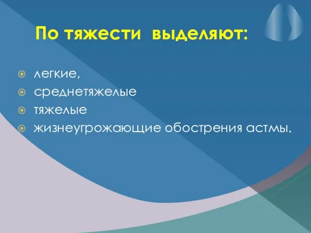 По тяжести выделяют: легкие, среднетяжелые тяжелые жизнеугрожающие обострения астмы.