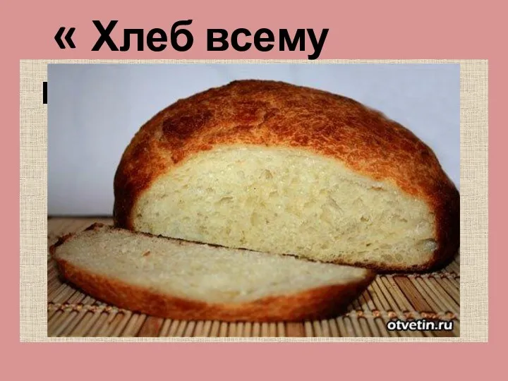 « Хлеб всему голова»