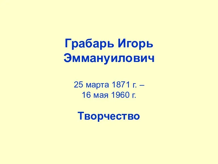 Грабарь Игорь Эммануилович 25 марта 1871 г. – 16 мая 1960 г. Творчество