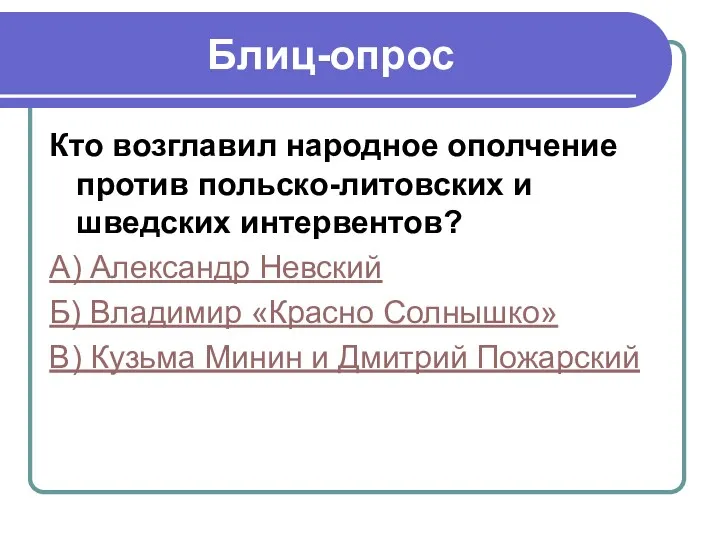 Блиц-опрос Кто возглавил народное ополчение против польско-литовских и шведских интервентов? А) Александр Невский