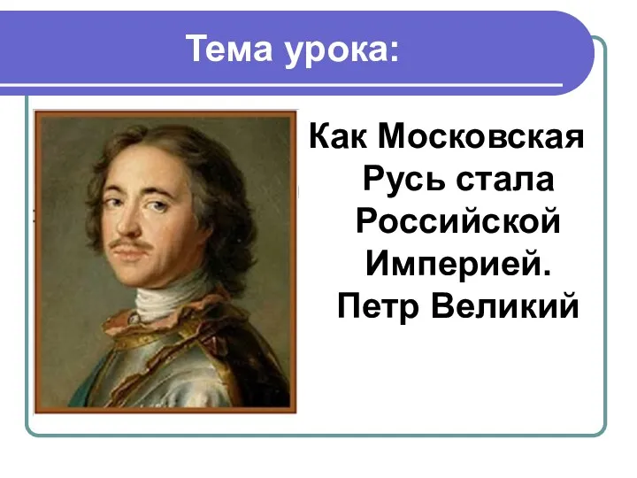 Тема урока: Как Московская Русь стала Российской Империей. Петр Великий