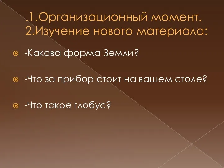 .1.Организационный момент. 2.Изучение нового материала: -Какова форма Земли? -Что за