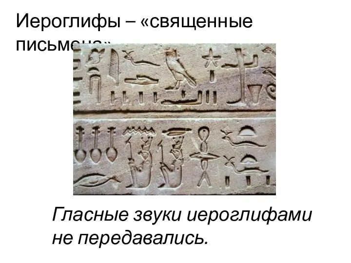 Иероглифы – «священные письмена». Гласные звуки иероглифами не передавались.