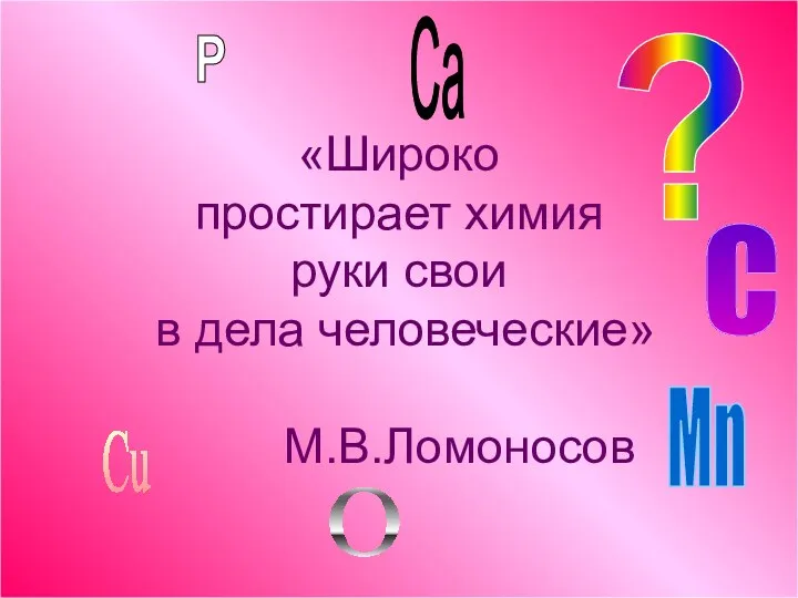 «Широко простирает химия руки свои в дела человеческие» М.В.Ломоносов ?