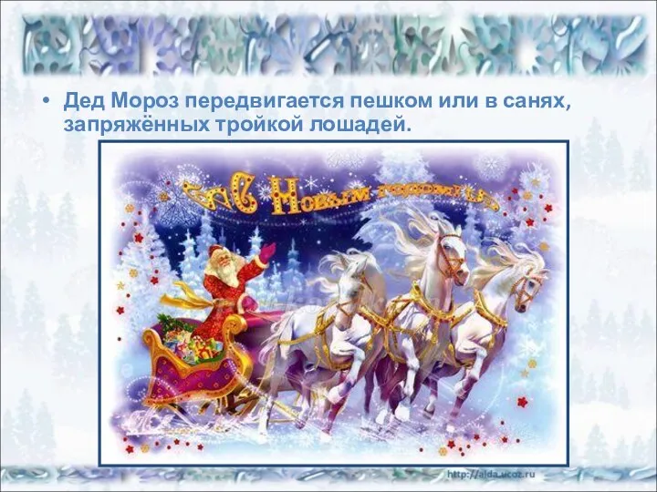 Дед Мороз передвигается пешком или в санях, запряжённых тройкой лошадей.