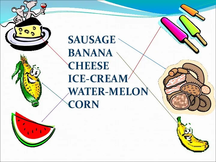 SAUSAGE BANANA CHEESE ICE-CREAM WATER-MELON CORN