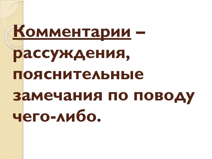 Комментарии – рассуждения, пояснительные замечания по поводу чего-либо.