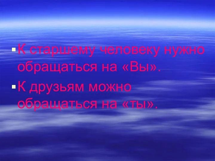 К старшему человеку нужно обращаться на «Вы». К друзьям можно обращаться на «ты».