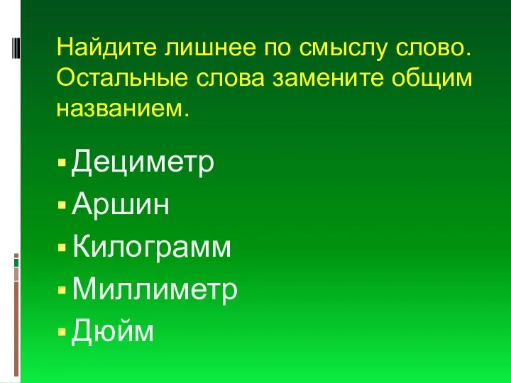 Найдите лишнее по смыслу слово. Остальные слова замените общим названием. Дециметр Аршин Килограмм Миллиметр Дюйм