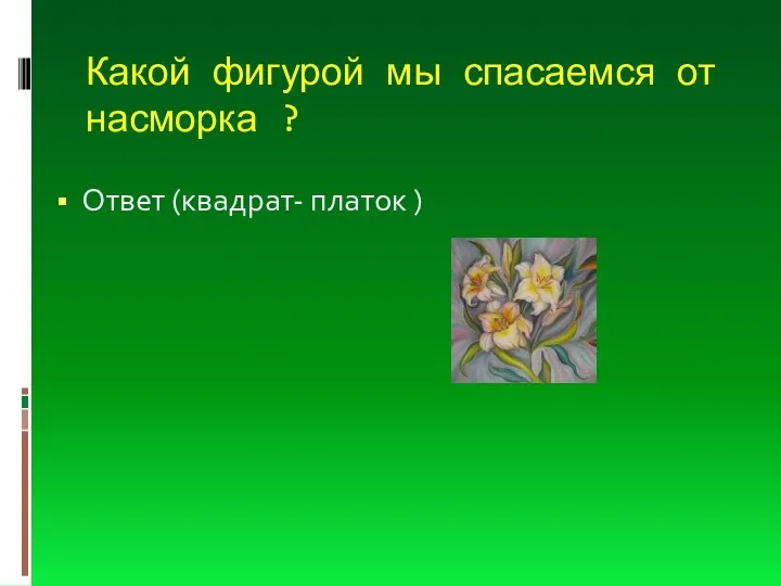 Какой фигурой мы спасаемся от насморка ? Ответ (квадрат- платок )