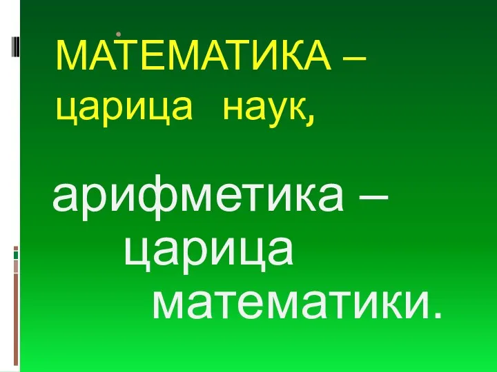 МАТЕМАТИКА – царица наук, арифметика – царица математики.