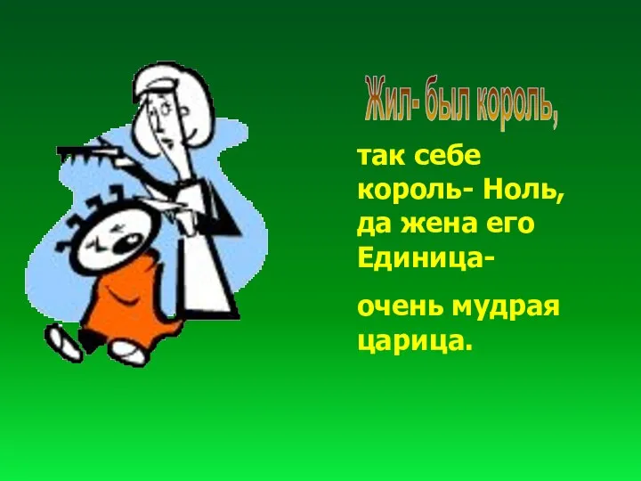 Жил- был король, так себе король- Ноль, да жена его Единица- очень мудрая царица.