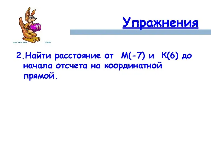 Упражнения 2.Найти расстояние от М(-7) и К(6) до начала отсчета на координатной прямой.