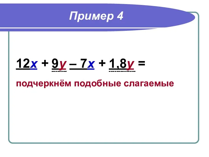 Пример 4 12х + 9у – 7х + 1,8у = -------- -------------- подчеркнём подобные слагаемые