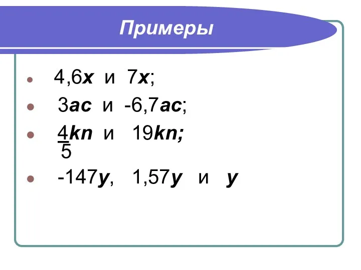 Примеры 4,6х и 7х; 3ас и -6,7ас; 4kn и 19kn; 5 -147у, 1,57у и у