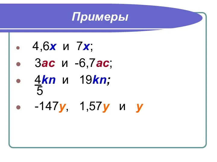 Примеры 4,6х и 7х; 3ас и -6,7ас; 4kn и 19kn; 5 -147у, 1,57у и у